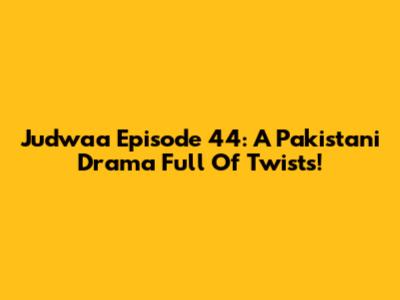 Judwaa Episode 44: A Pakistani Drama Full Of Twists!