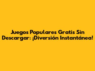 Juegos Populares Gratis Sin Descargar: ¡Diversión Instantánea!
