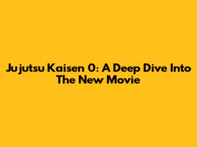 Jujutsu Kaisen 0: A Deep Dive Into The New Movie