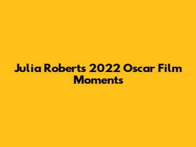 Julia Roberts' 2022 Oscar Film Moments