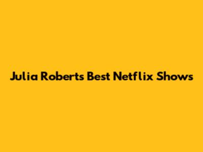 Julia Roberts' Best Netflix Shows