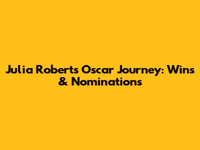 Julia Roberts' Oscar Journey: Wins & Nominations