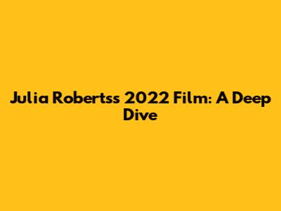 Julia Roberts's 2022 Film: A Deep Dive