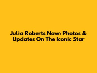 Julia Roberts Now: Photos & Updates On The Iconic Star