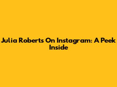 Julia Roberts On Instagram: A Peek Inside