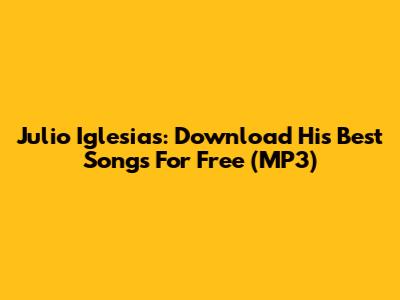 Julio Iglesias: Download His Best Songs For Free (MP3)
