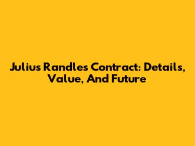 Julius Randle's Contract: Details, Value, And Future