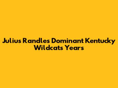 Julius Randle's Dominant Kentucky Wildcats Years
