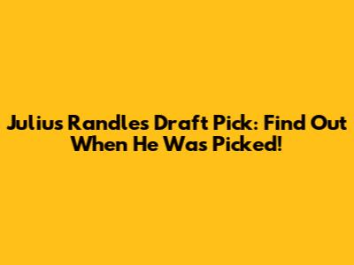 Julius Randle's Draft Pick: Find Out When He Was Picked!