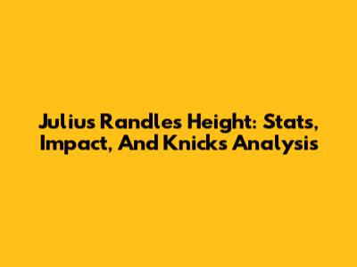 Julius Randle's Height: Stats, Impact, And Knicks Analysis