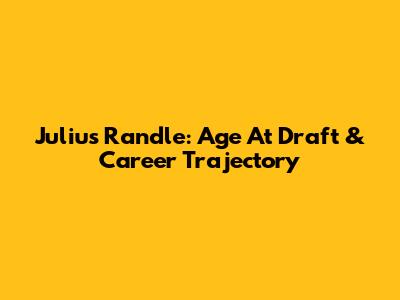 Julius Randle: Age At Draft & Career Trajectory
