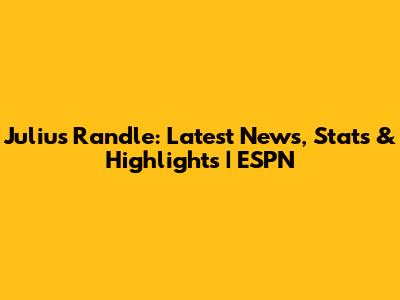 Julius Randle: Latest News, Stats & Highlights | ESPN