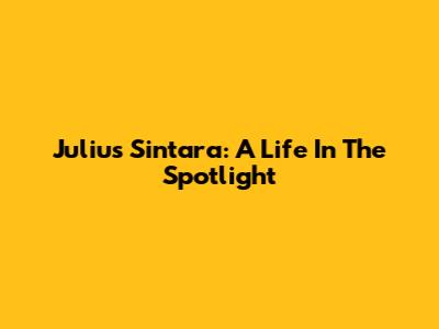Julius Sintara: A Life In The Spotlight