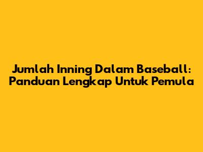 Jumlah Inning Dalam Baseball: Panduan Lengkap Untuk Pemula