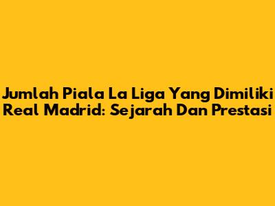 Jumlah Piala La Liga Yang Dimiliki Real Madrid: Sejarah Dan Prestasi
