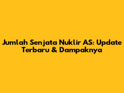 Jumlah Senjata Nuklir AS: Update Terbaru & Dampaknya
