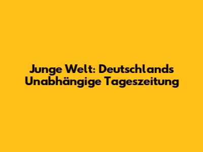 Junge Welt: Deutschlands Unabhängige Tageszeitung