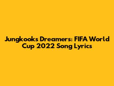 Jungkook's Dreamers: FIFA World Cup 2022 Song Lyrics