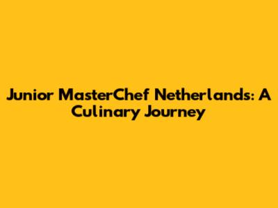 Junior MasterChef Netherlands: A Culinary Journey