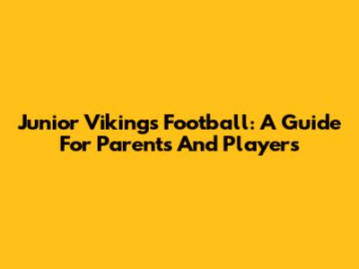 Junior Vikings Football: A Guide For Parents And Players