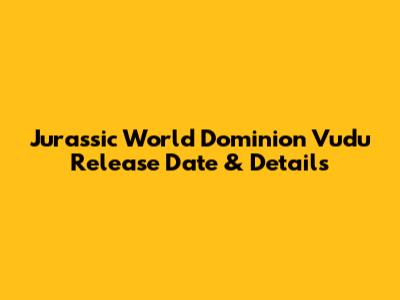 Jurassic World Dominion Vudu Release Date & Details