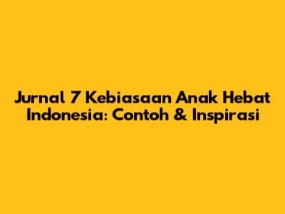 Jurnal 7 Kebiasaan Anak Hebat Indonesia: Contoh & Inspirasi