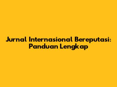 Jurnal Internasional Bereputasi: Panduan Lengkap