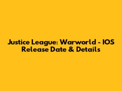 Justice League: Warworld - IOS Release Date & Details