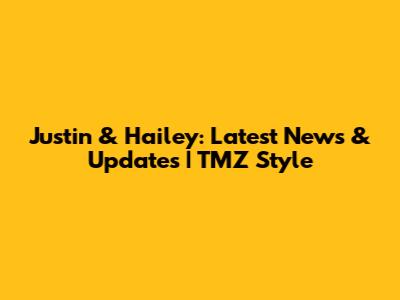 Justin & Hailey: Latest News & Updates | TMZ Style