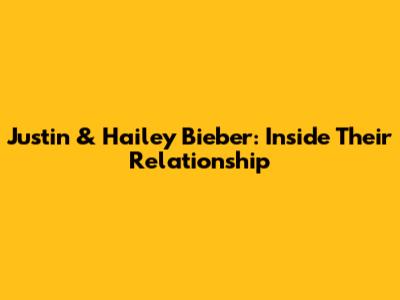 Justin & Hailey Bieber: Inside Their Relationship