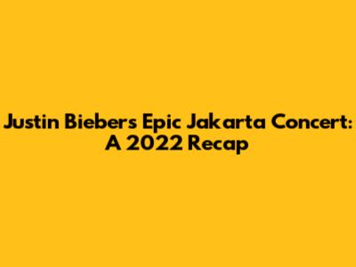 Justin Bieber's Epic Jakarta Concert: A 2022 Recap