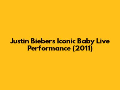 Justin Bieber's Iconic 'Baby' Live Performance (2011)