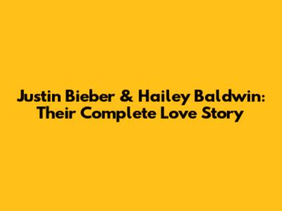 Justin Bieber & Hailey Baldwin: Their Complete Love Story