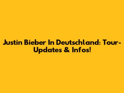Justin Bieber In Deutschland: Tour-Updates & Infos!