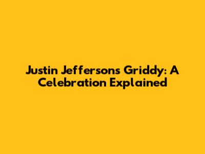 Justin Jefferson's Griddy: A Celebration Explained