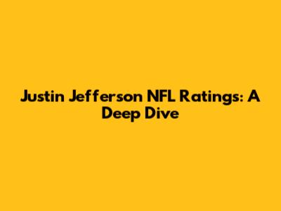 Justin Jefferson NFL Ratings: A Deep Dive