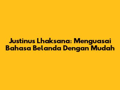 Justinus Lhaksana: Menguasai Bahasa Belanda Dengan Mudah
