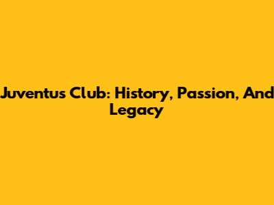 Juventus Club: History, Passion, And Legacy