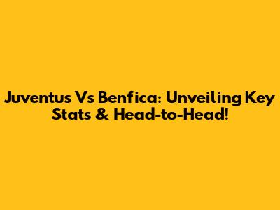 Juventus Vs Benfica: Unveiling Key Stats & Head-to-Head!