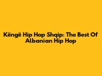 Këngë Hip Hop Shqip: The Best Of Albanian Hip Hop