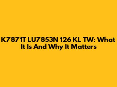 K7871T LU7853N 126 KL TW: What It Is And Why It Matters