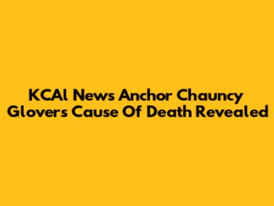 KCAl News Anchor Chauncy Glover's Cause Of Death Revealed