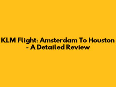 KLM Flight: Amsterdam To Houston - A Detailed Review