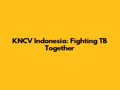 KNCV Indonesia: Fighting TB Together