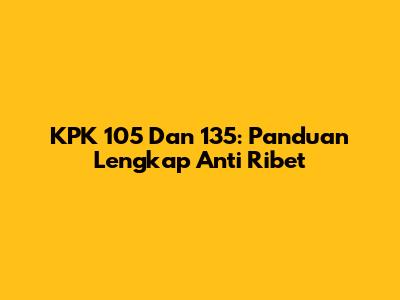 KPK 105 Dan 135: Panduan Lengkap Anti Ribet