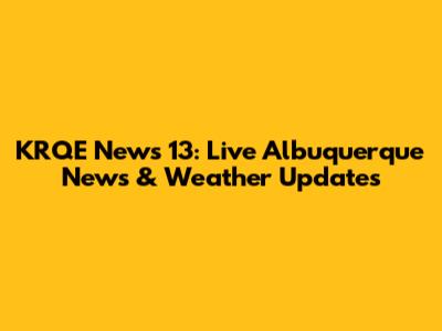 KRQE News 13: Live Albuquerque News & Weather Updates