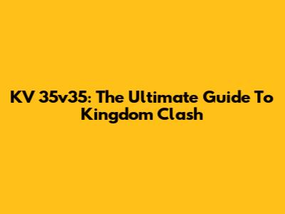 KV 35v35: The Ultimate Guide To Kingdom Clash