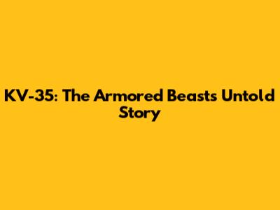 KV-35: The Armored Beast's Untold Story