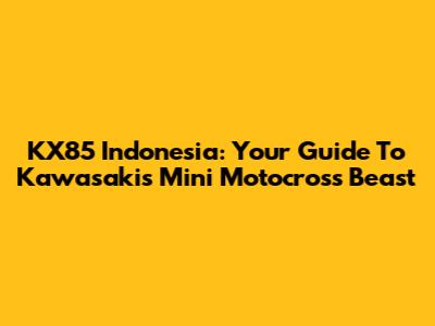 KX85 Indonesia: Your Guide To Kawasaki's Mini Motocross Beast