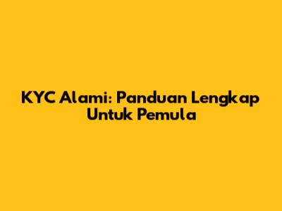 KYC Alami: Panduan Lengkap Untuk Pemula